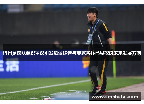 杭州足球队意识争议引发热议球迷与专家各抒己见探讨未来发展方向