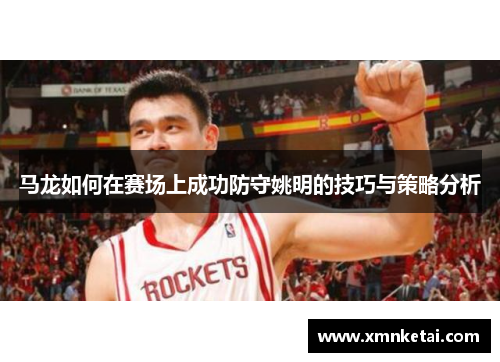 马龙如何在赛场上成功防守姚明的技巧与策略分析
