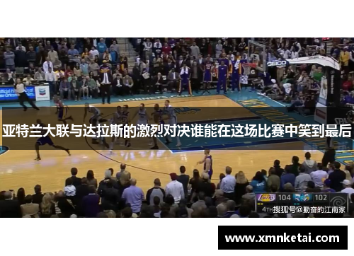 亚特兰大联与达拉斯的激烈对决谁能在这场比赛中笑到最后