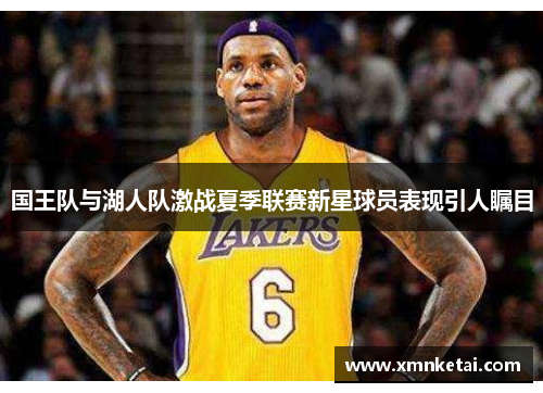 国王队与湖人队激战夏季联赛新星球员表现引人瞩目