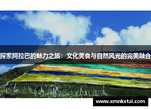 探索阿拉巴的魅力之旅：文化美食与自然风光的完美融合