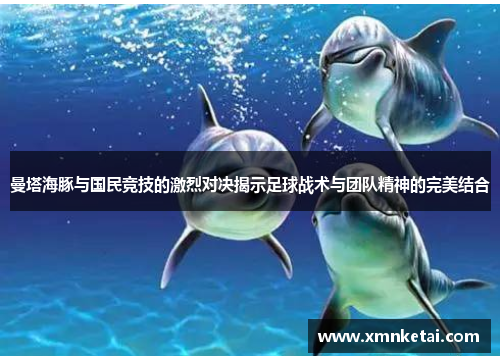 曼塔海豚与国民竞技的激烈对决揭示足球战术与团队精神的完美结合