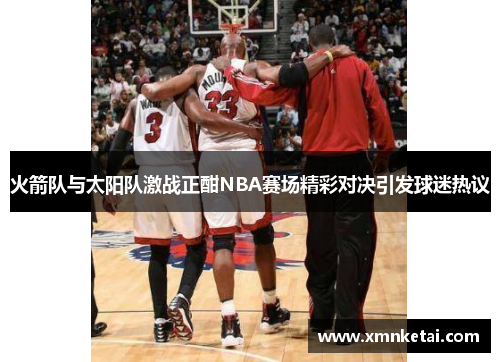 火箭队与太阳队激战正酣NBA赛场精彩对决引发球迷热议