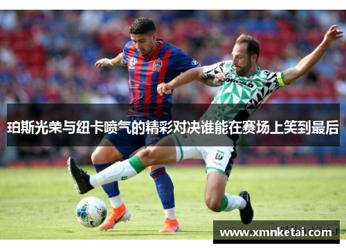 珀斯光荣与纽卡喷气的精彩对决谁能在赛场上笑到最后